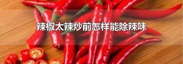 辣椒太辣炒前怎样能除辣味