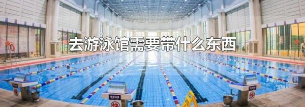 去游泳馆需要带什么东西