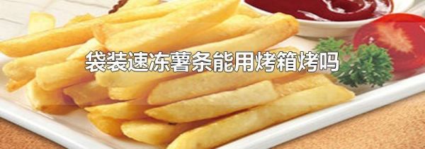 袋装速冻薯条能用烤箱烤吗