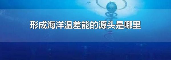 形成海洋温差能的源头是哪里