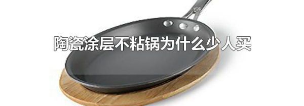 陶瓷涂层不粘锅为什么少人买