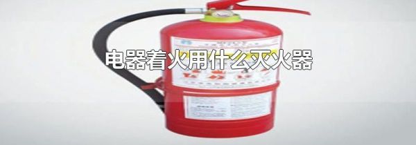 电器着火用什么灭火器