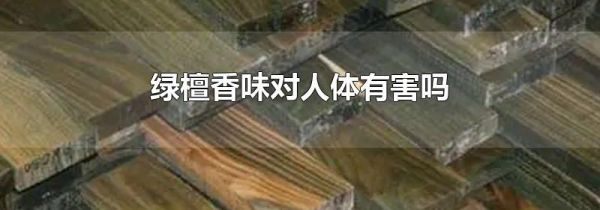 绿檀香味对人体有害吗