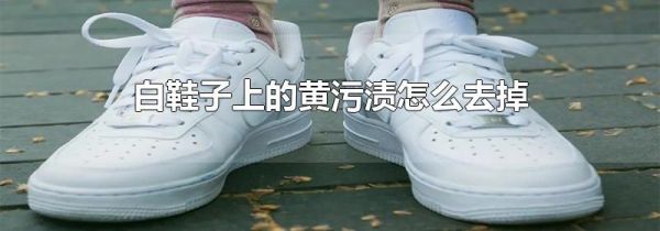 白鞋子上的黄污渍怎么去掉
