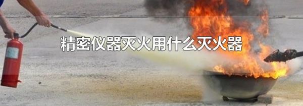 精密仪器灭火用什么灭火器