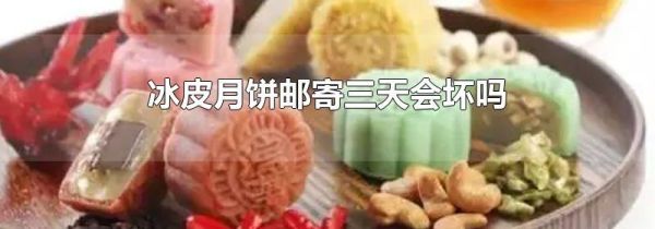 冰皮月饼邮寄三天会坏吗
