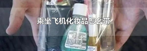 乘坐飞机化妆品怎么带
