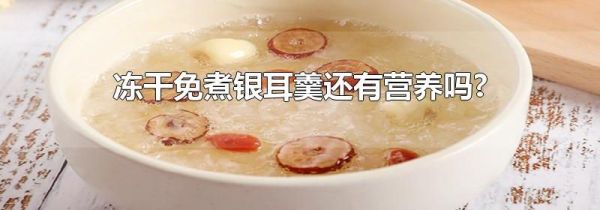 冻干免煮银耳羹还有营养吗?