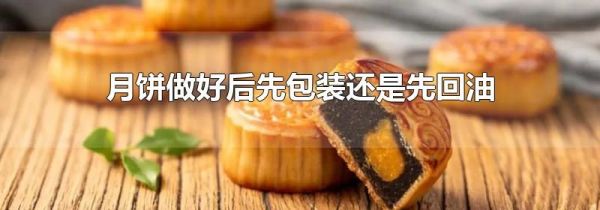 月饼做好后先包装还是先回油