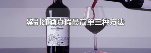 鉴别红酒真假最简单三种方法