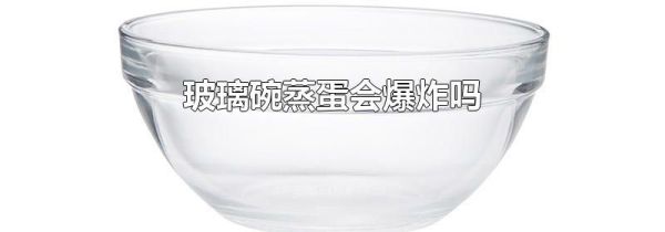 玻璃碗蒸蛋会爆炸吗