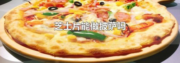 芝士片能做披萨吗
