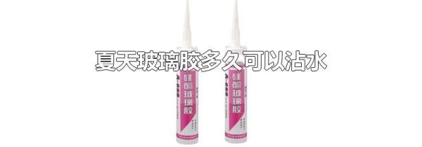 夏天玻璃胶多久可以沾水