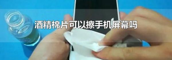 酒精棉片可以擦手机屏幕吗