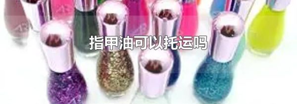 指甲油可以托运吗