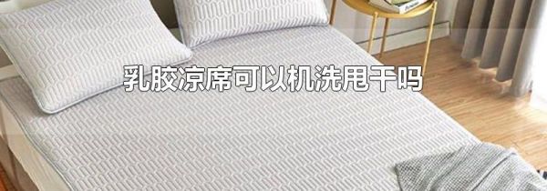 乳胶凉席可以机洗甩干吗