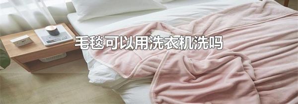毛毯可以用洗衣机洗吗