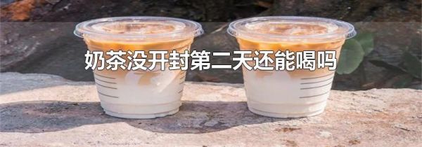 奶茶没开封第二天还能喝吗