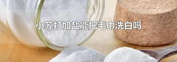 小苏打加盐能把毛巾洗白吗