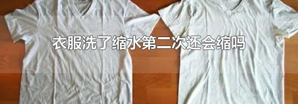 衣服洗了缩水第二次还会缩吗