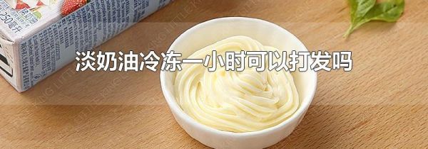 淡奶油冷冻一小时可以打发吗