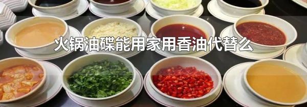 火锅油碟能用家用香油代替么