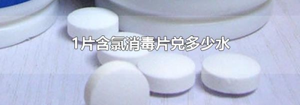 1片含氯消毒片兑多少水