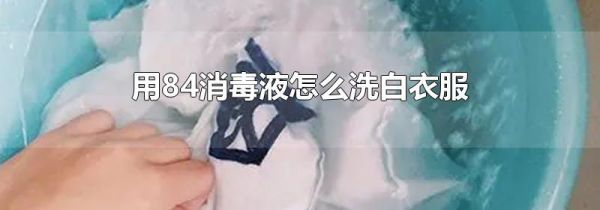 用84消毒液怎么洗白衣服