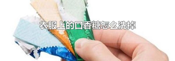 衣服上的口香糖怎么洗掉
