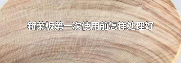 新菜板第一次使用前怎样处理好