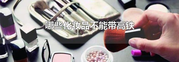 哪些化妆品不能带高铁