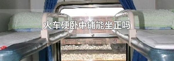 火车硬卧中铺能坐正吗