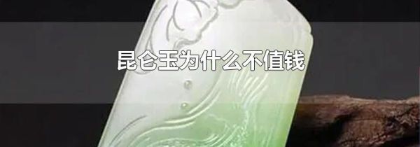 昆仑玉为什么不值钱