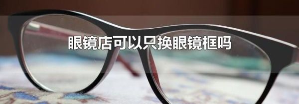 眼镜店可以只换眼镜框吗