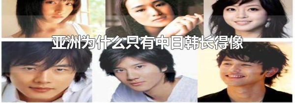 亚洲为什么只有中日韩长得像
