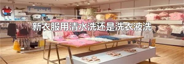 新衣服用清水洗还是洗衣液洗