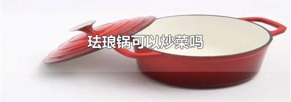 珐琅锅可以炒菜吗