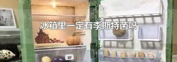 冰箱里一定有李斯特菌吗