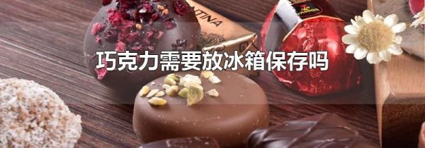 巧克力需要放冰箱保存吗