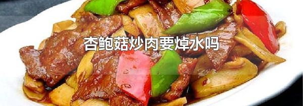 杏鲍菇炒肉要焯水吗