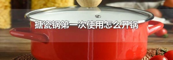 搪瓷锅第一次使用怎么开锅
