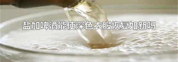 盐加啤酒能使深色衣服恢复如新吗