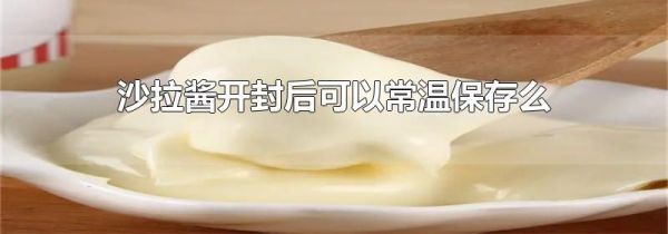 沙拉酱开封后可以常温保存么