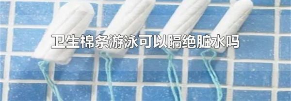 卫生棉条游泳可以隔绝脏水吗
