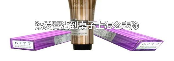 染发膏沾到桌子上怎么去除