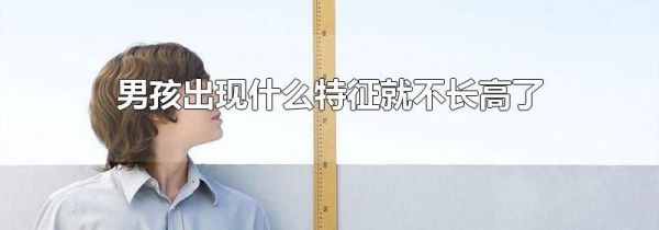 男孩出现什么特征就不长高了
