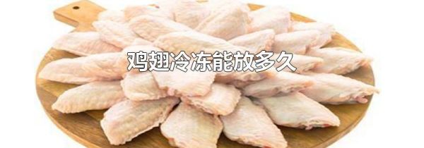 鸡翅冷冻能放多久
