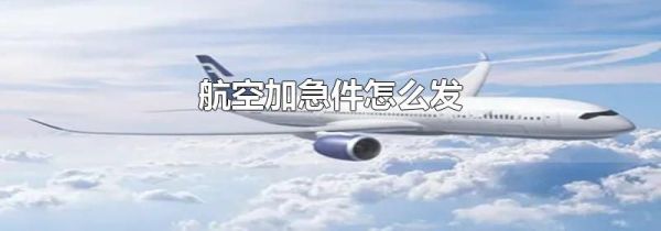 航空加急件怎么发