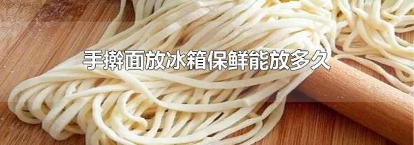 手擀面放冰箱保鲜能放多久