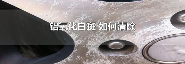 铝氧化白斑 如何清除
